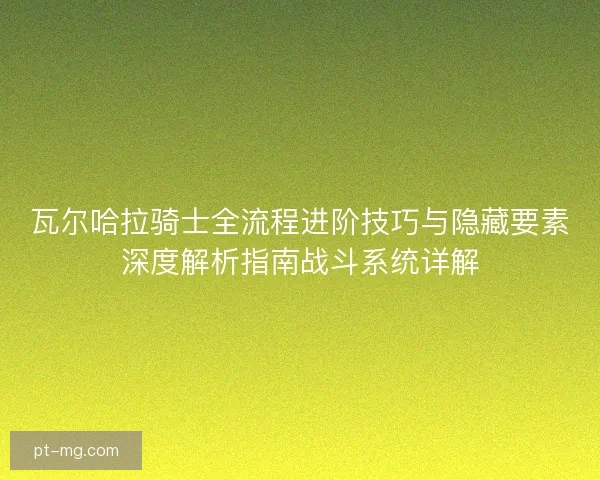 瓦尔哈拉骑士全流程进阶技巧与隐藏要素深度解析指南战斗系统详解 瓦尔哈拉骑士全流程进阶技巧与隐藏要素深度解析指南战斗系统详解
