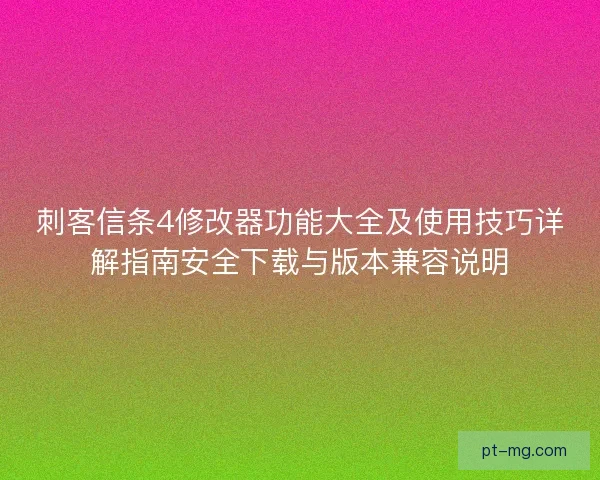 刺客信条4修改器功能大全及使用技巧详解指南安全下载与版本兼容说明